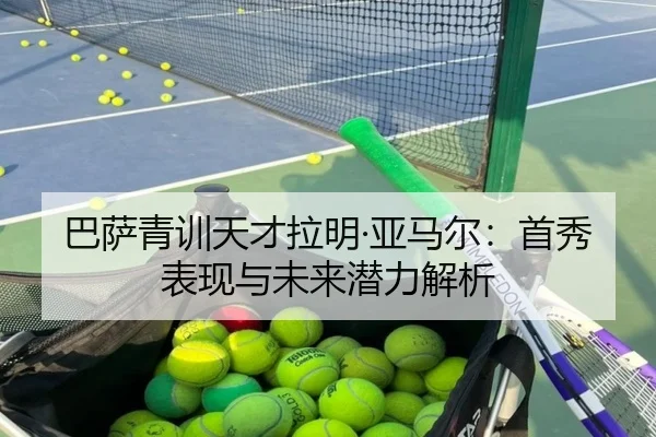 巴萨青训天才拉明·亚马尔：首秀表现与未来潜力解析 | Allbet